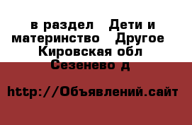  в раздел : Дети и материнство » Другое . Кировская обл.,Сезенево д.